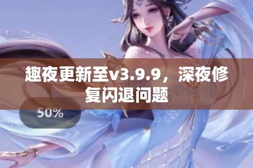 趣夜更新至v3.9.9，深夜修复闪退问题