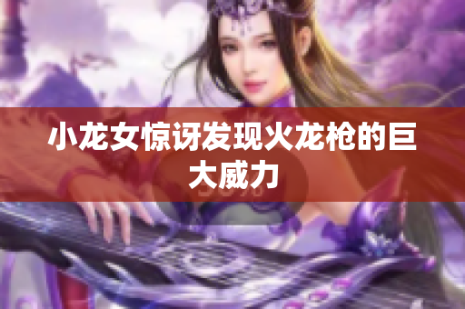 小龙女惊讶发现火龙枪的巨大威力