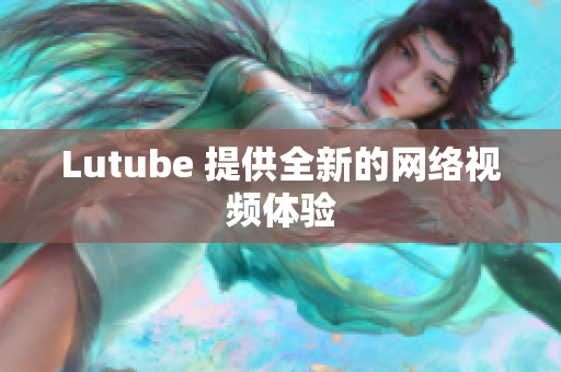 Lutube 提供全新的网络视频体验