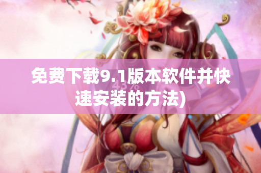 免费下载9.1版本软件并快速安装的方法)