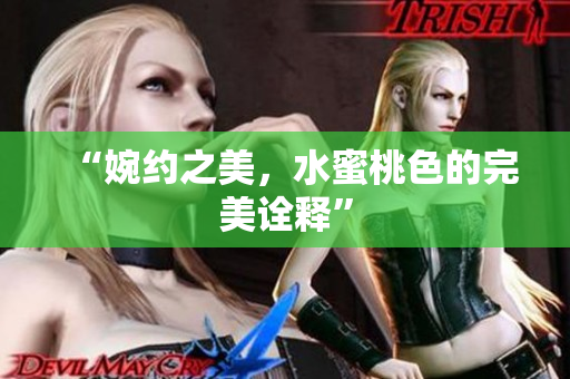 “婉约之美，水蜜桃色的完美诠释”