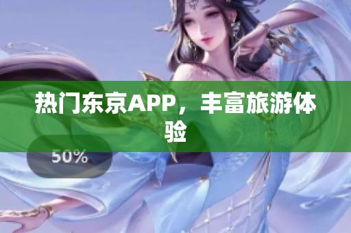 热门东京APP，丰富旅游体验