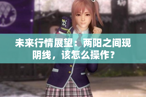 未来行情展望：两阳之间现阴线，该怎么操作？