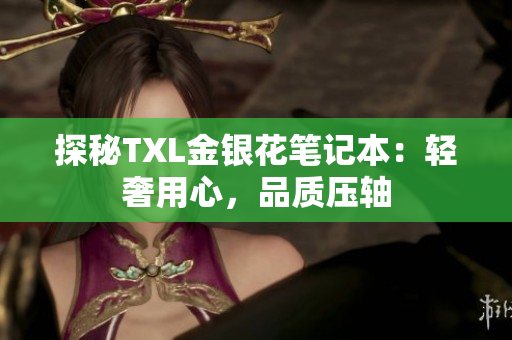 探秘TXL金银花笔记本：轻奢用心，品质压轴
