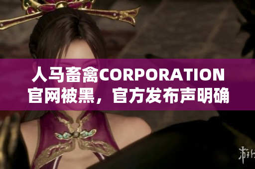 人马畜禽CORPORATION官网被黑，官方发布声明确认数据被盗
