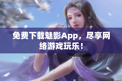 免费下载魅影App，尽享网络游戏玩乐！