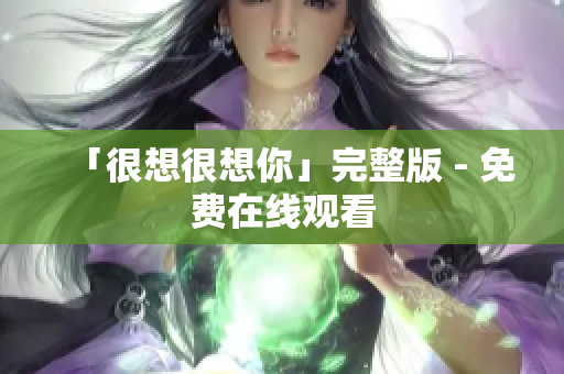 「很想很想你」完整版 - 免费在线观看