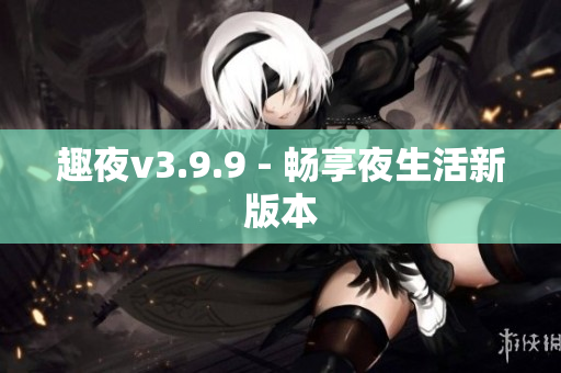 趣夜v3.9.9 - 畅享夜生活新版本