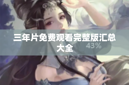 三年片免费观看完整版汇总大全