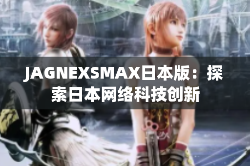 JAGNEXSMAX日本版：探索日本网络科技创新