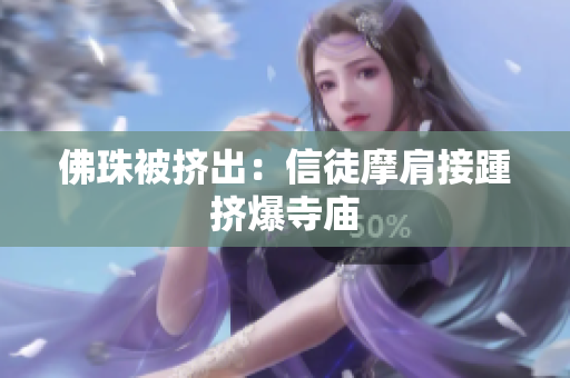 佛珠被挤出：信徒摩肩接踵挤爆寺庙