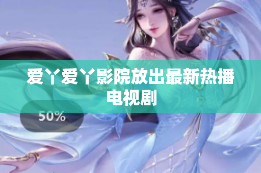 爱丫爱丫影院放出最新热播电视剧