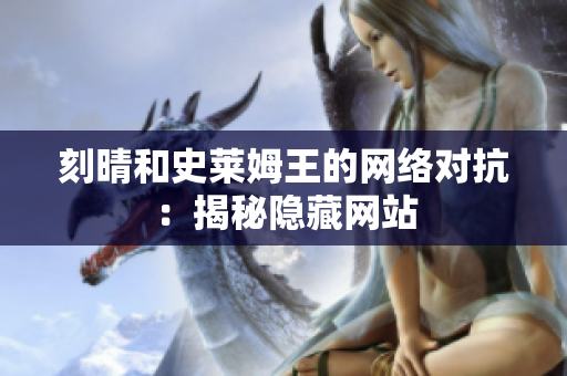 刻晴和史莱姆王的网络对抗：揭秘隐藏网站