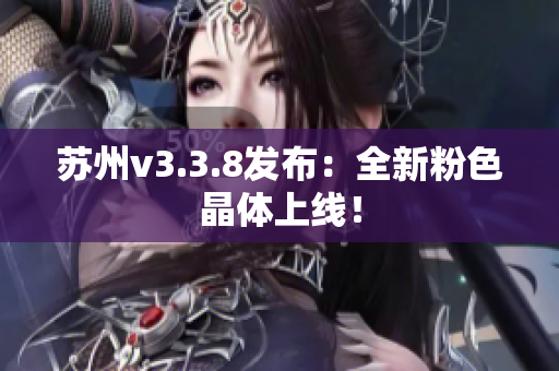 苏州v3.3.8发布：全新粉色晶体上线！