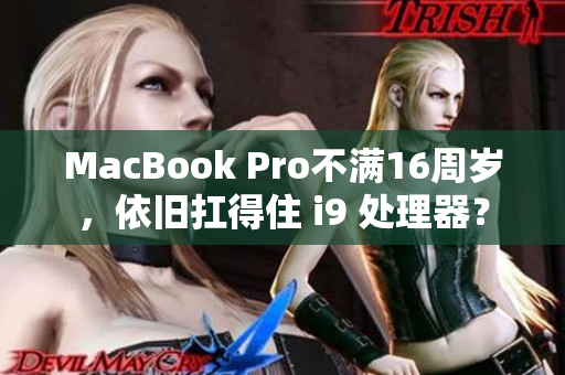 MacBook Pro不满16周岁，依旧扛得住 i9 处理器？