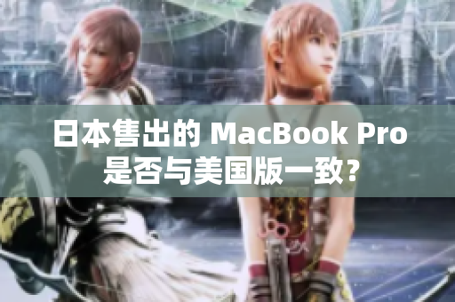 日本售出的 MacBook Pro 是否与美国版一致？