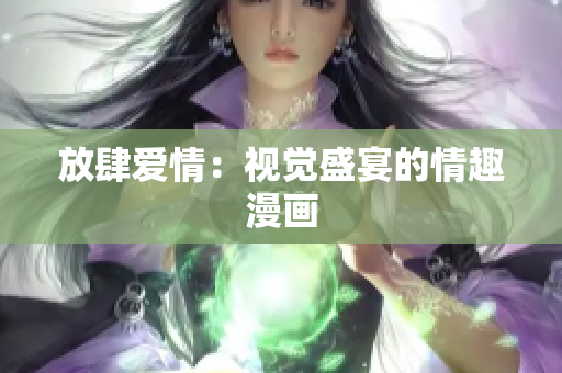 放肆爱情：视觉盛宴的情趣漫画