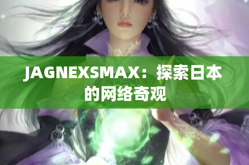 JAGNEXSMAX：探索日本的网络奇观