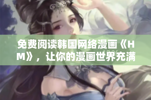 免费阅读韩国网络漫画《HM》，让你的漫画世界充满精彩！