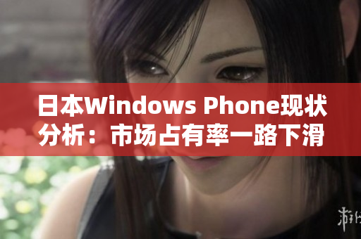 日本Windows Phone现状分析：市场占有率一路下滑