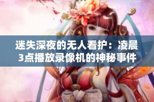 迷失深夜的无人看护：凌晨3点播放录像机的神秘事件
