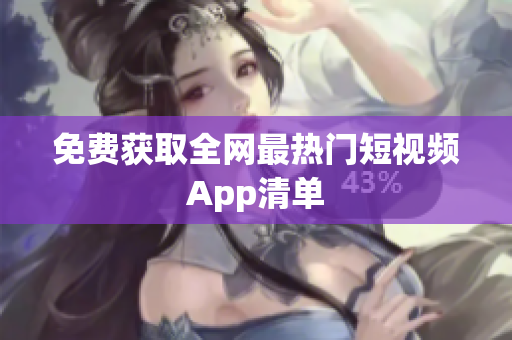 免费获取全网最热门短视频App清单