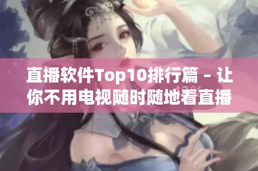 直播软件Top10排行篇 – 让你不用电视随时随地看直播
