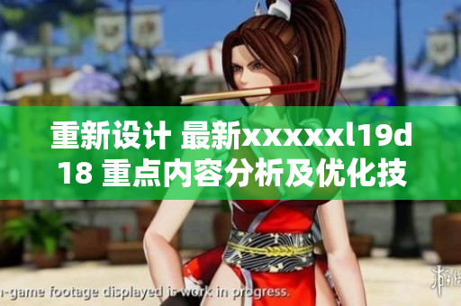 重新设计 最新xxxxxl19d18 重点内容分析及优化技巧