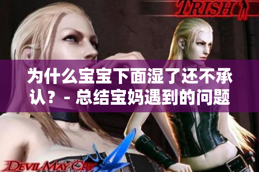 为什么宝宝下面湿了还不承认？- 总结宝妈遇到的问题与解决方法