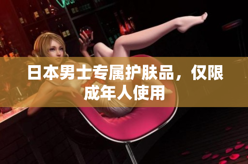 日本男士专属护肤品，仅限成年人使用