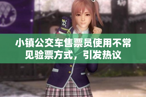 小镇公交车售票员使用不常见验票方式，引发热议