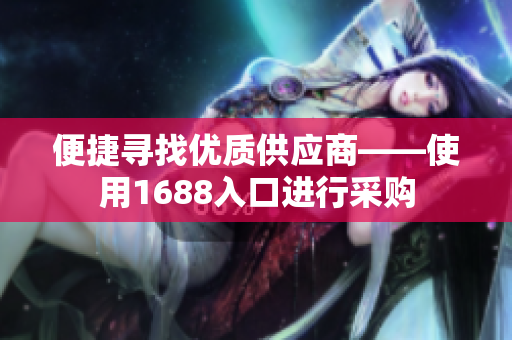 便捷寻找优质供应商——使用1688入口进行采购