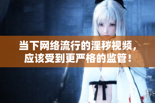 当下网络流行的淫秽视频，应该受到更严格的监管！