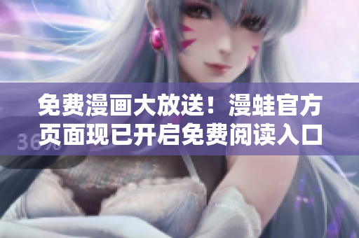 免费漫画大放送！漫蛙官方页面现已开启免费阅读入口