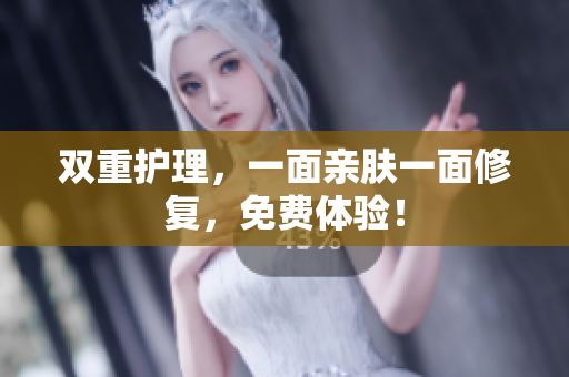 双重护理，一面亲肤一面修复，免费体验！