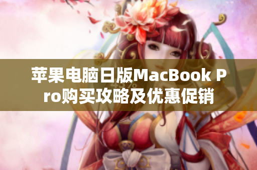 苹果电脑日版MacBook Pro购买攻略及优惠促销