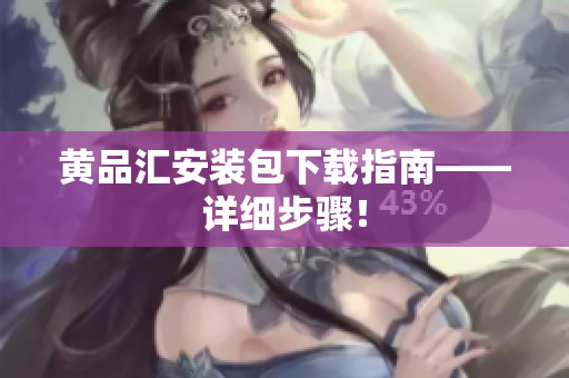 黄品汇安装包下载指南——详细步骤！