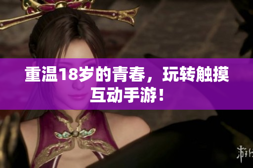 重温18岁的青春，玩转触摸互动手游！