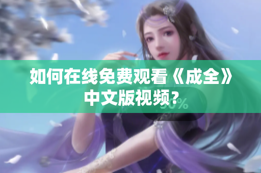 如何在线免费观看《成全》中文版视频？