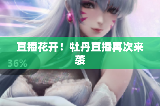 直播花开！牡丹直播再次来袭