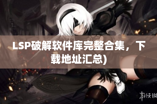 LSP破解软件库完整合集，下载地址汇总)