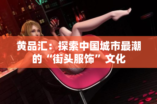黄品汇：探索中国城市最潮的“街头服饰”文化