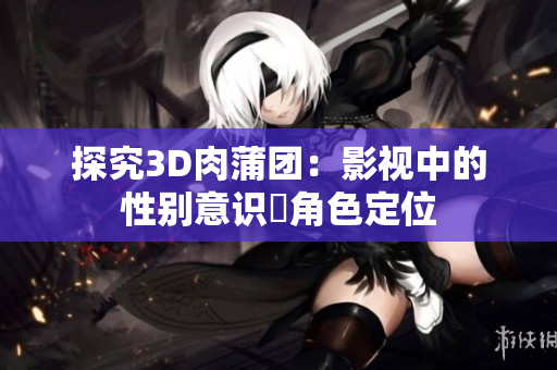 探究3D肉蒲团：影视中的性别意识與角色定位