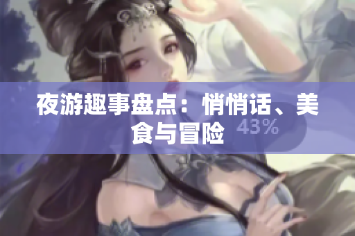 夜游趣事盘点：悄悄话、美食与冒险