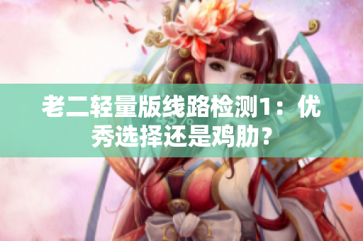 老二轻量版线路检测1：优秀选择还是鸡肋？