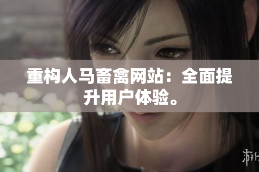 重构人马畜禽网站：全面提升用户体验。