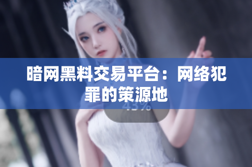 暗网黑料交易平台：网络犯罪的策源地