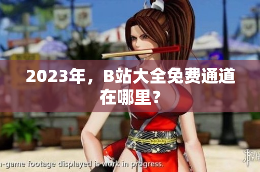 2023年，B站大全免费通道在哪里？