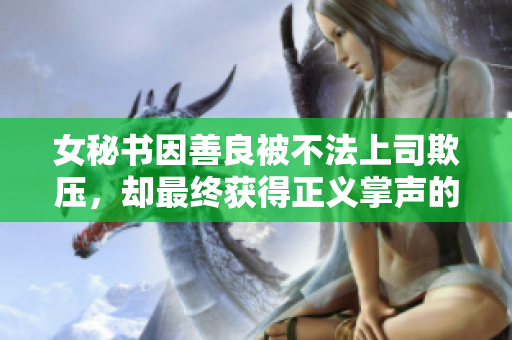 女秘书因善良被不法上司欺压，却最终获得正义掌声的故事