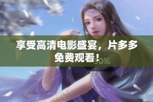 享受高清电影盛宴，片多多免费观看！